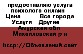 предоставляю услуги психолога онлайн › Цена ­ 400 - Все города Услуги » Другие   . Амурская обл.,Михайловский р-н